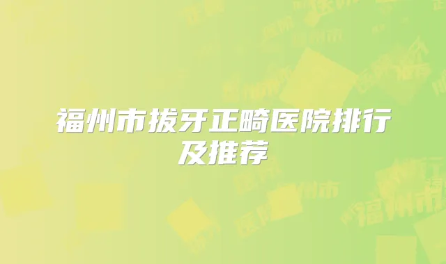 福州市拔牙正畸医院排行及推荐