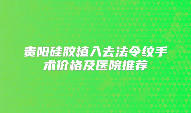 贵阳硅胶植入去法令纹手术价格及医院推荐