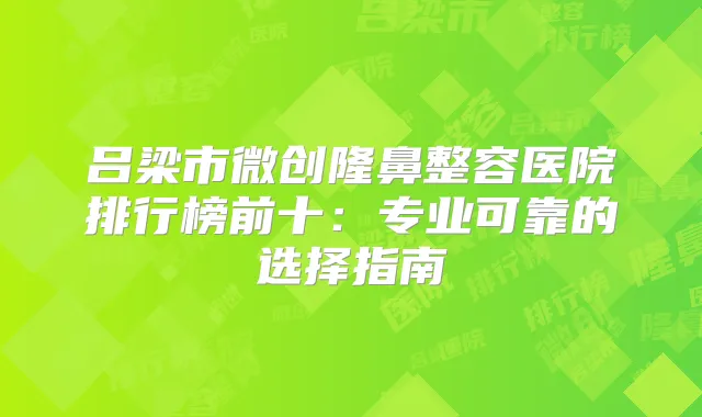 吕梁市微创隆鼻整容医院排行榜前十:专业可靠的选择指南