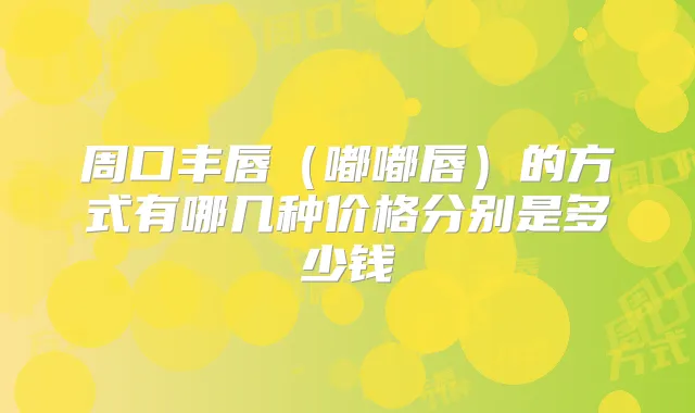 周口丰唇（嘟嘟唇）的方式有哪几种价格分别是多少钱