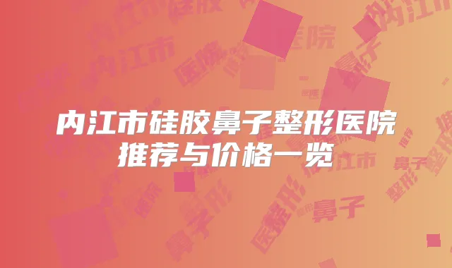 内江市硅胶鼻子整形医院推荐与价格一览