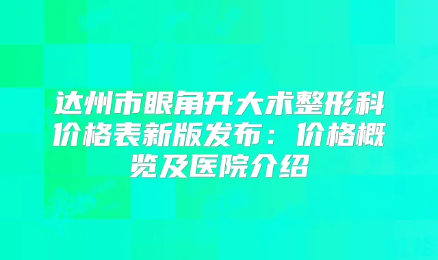 达州市眼角开大术整形科价格表新版发布:价格概览及医院介绍