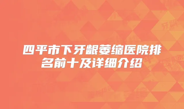 四平市下牙龈萎缩医院排名前十及详细介绍