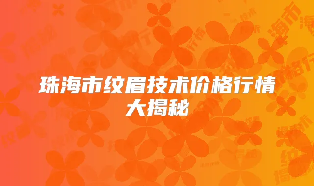 珠海市纹眉技术价格行情大揭秘