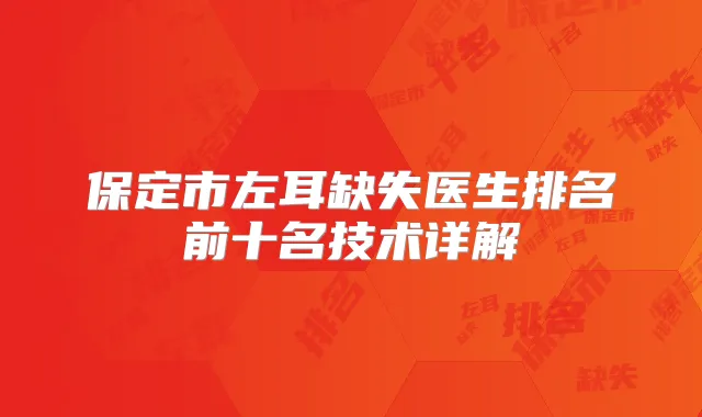 保定市左耳缺失医生排名前十名技术详解