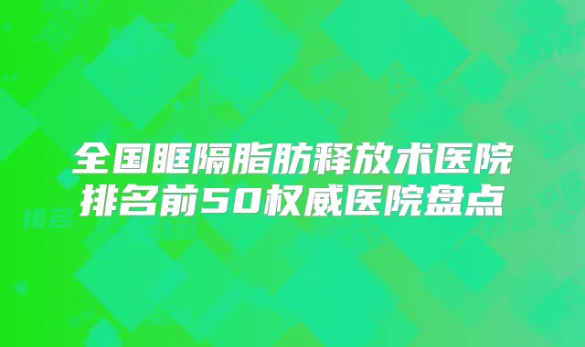 全国眶隔脂肪释放术医院排名前50医院盘点