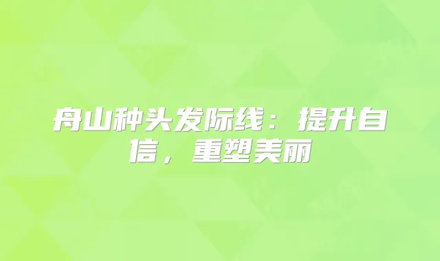 舟山种头发际线：提升自信，重塑美丽