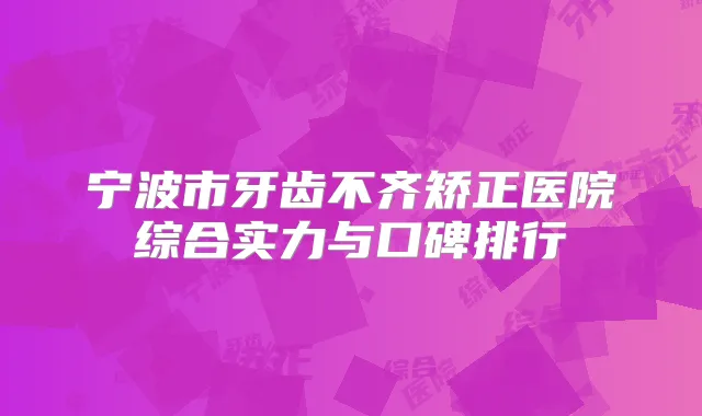 宁波市牙齿不齐矫正医院综合实力与口碑排行
