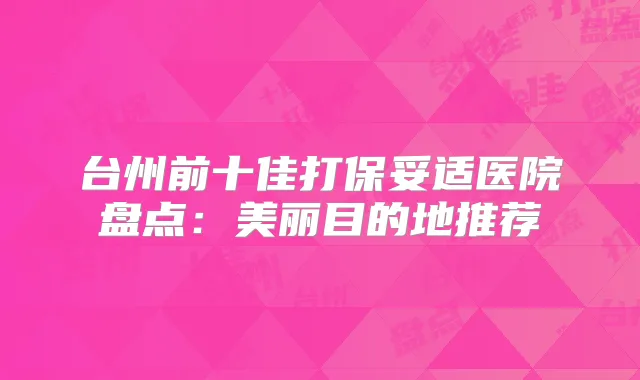 台州前十佳打医院盘点:美丽目的地推荐