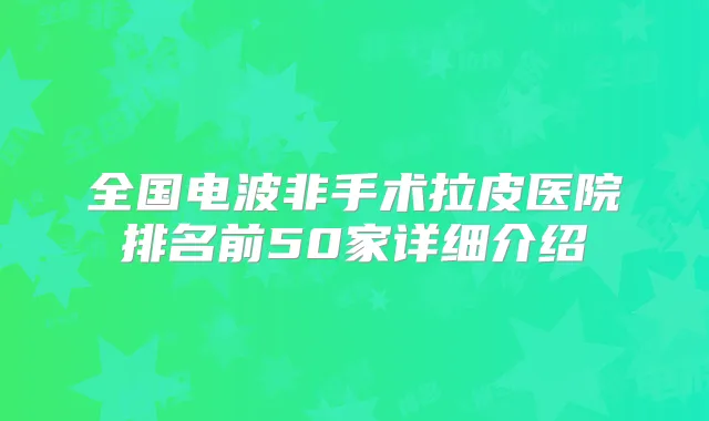 全国电波非手术拉皮医院排名前50家详细介绍