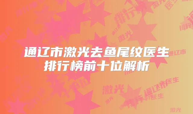通辽市激光去鱼尾纹医生排行榜前十位解析