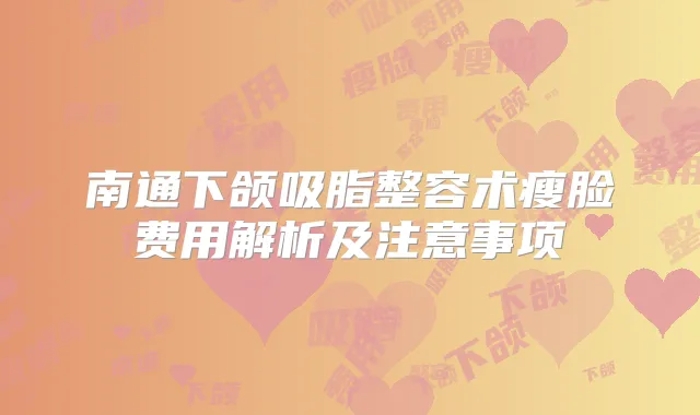 南通下颌吸脂整容术瘦脸费用解析及注意事项
