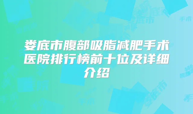 娄底市腹部吸脂减肥手术医院排行榜前十位及详细介绍