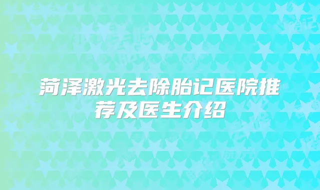菏泽激光去除胎记医院推荐及医生介绍