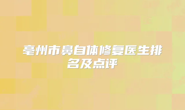 亳州市鼻自体修复医生排名及点评