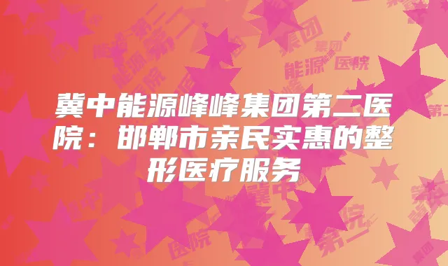 冀中能源峰峰集团第二医院：邯郸市亲民实惠的整形医疗服务