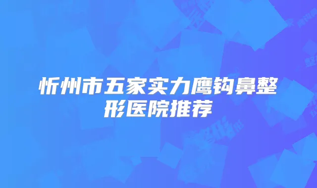 忻州市五家实力鹰钩鼻整形医院推荐