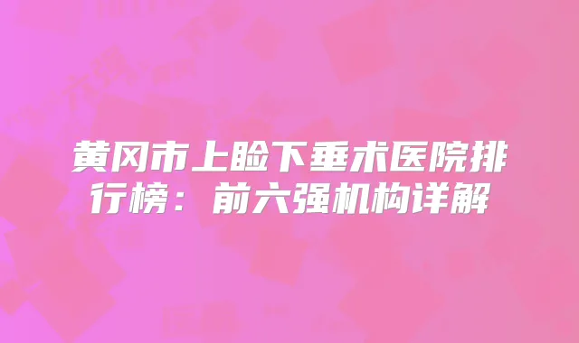 黄冈市上睑下垂术医院排行榜:前六强机构详解