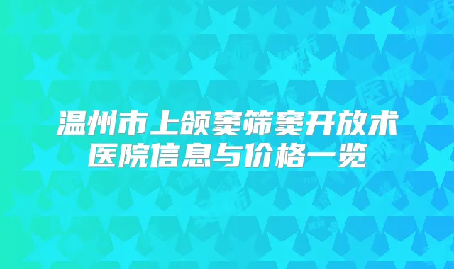 温州市上颌窦筛窦开放术医院信息与价格一览
