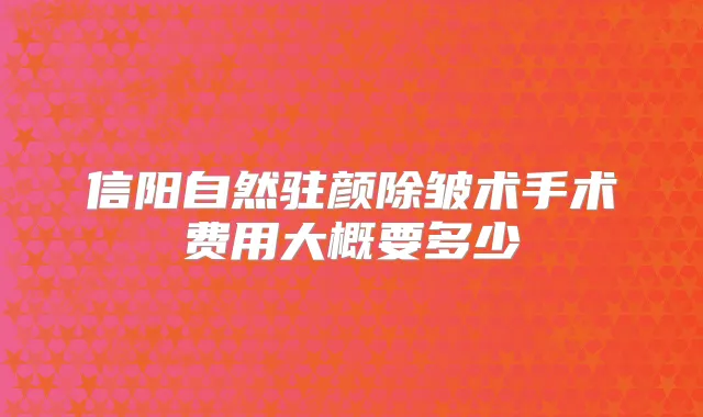 信阳自然驻颜除皱术手术费用大概要多少
