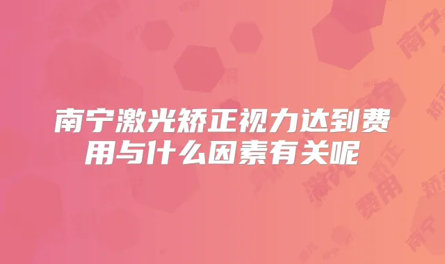 南宁激光矫正视力达到费用与什么因素有关呢