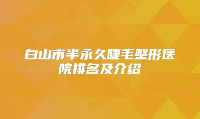 白山市半永久睫毛整形医院排名及介绍