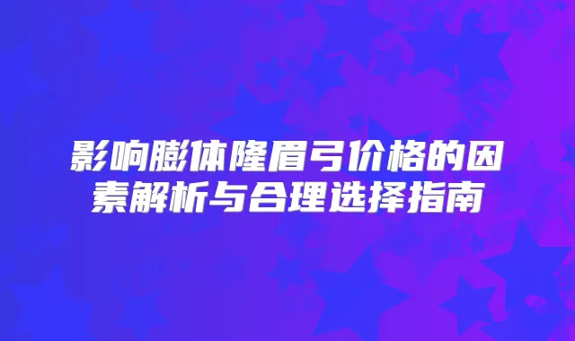 影响膨体隆眉弓价格的因素解析与合理选择指南