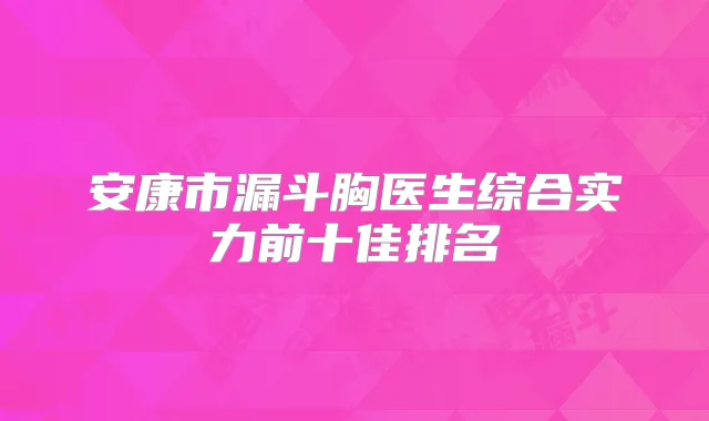 安康市漏斗胸医生综合实力前十佳排名