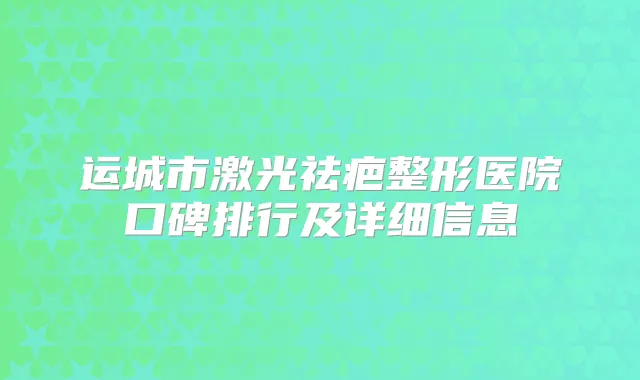 运城市激光祛疤整形医院口碑排行及详细信息