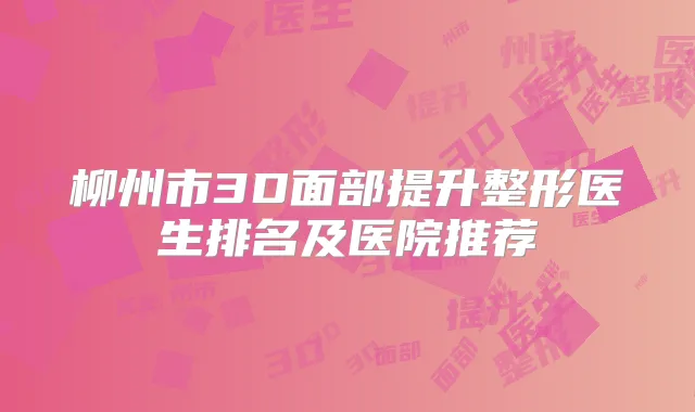 柳州市3D面部提升整形医生排名及医院推荐