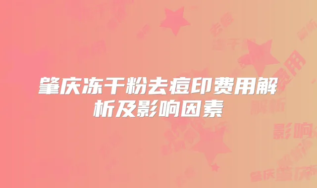 肇庆冻干粉去痘印费用解析及影响因素