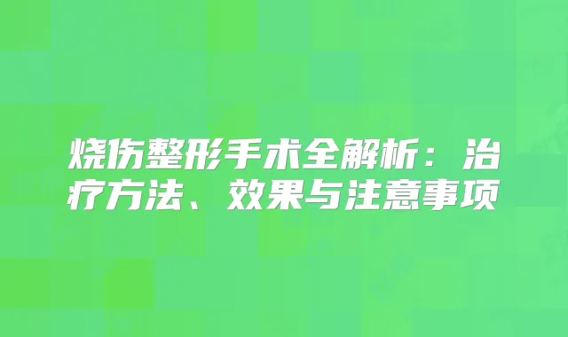 烧伤整形手术全解析:方法、效果与注意事项
