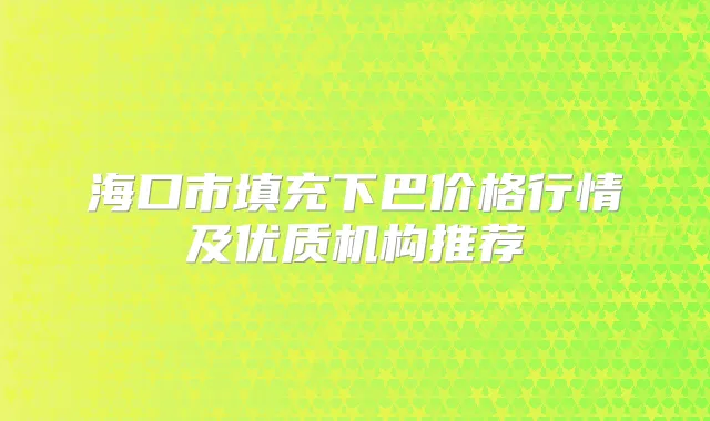 海口市填充下巴价格行情及优质机构推荐