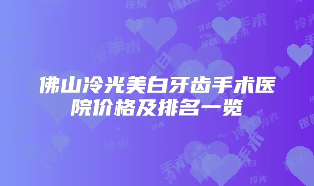 佛山冷光美白牙齿手术医院价格及排名一览