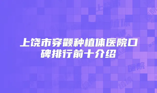 上饶市穿颧种植体医院口碑排行前十介绍