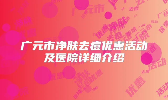 广元市净肤去痘优惠活动及医院详细介绍