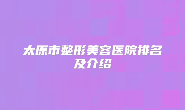 太原市整形美容医院排名及介绍