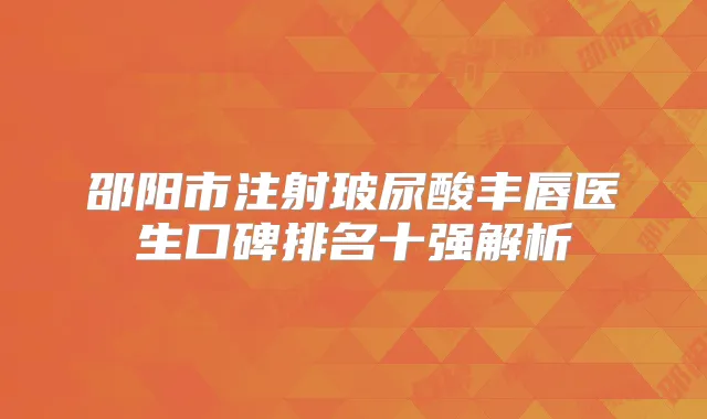 邵阳市注射玻尿酸丰唇医生口碑排名十强解析