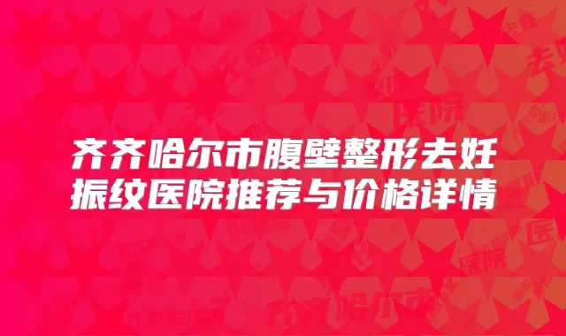 齐齐哈尔市腹壁整形去妊振纹医院推荐与价格详情