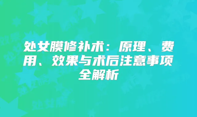 处女膜修补术:原理、费用、效果与术后注意事项全解析