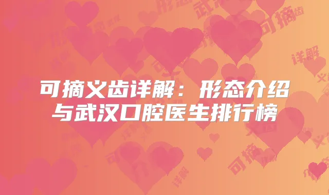 可摘义齿详解：形态介绍与武汉口腔医生排行榜