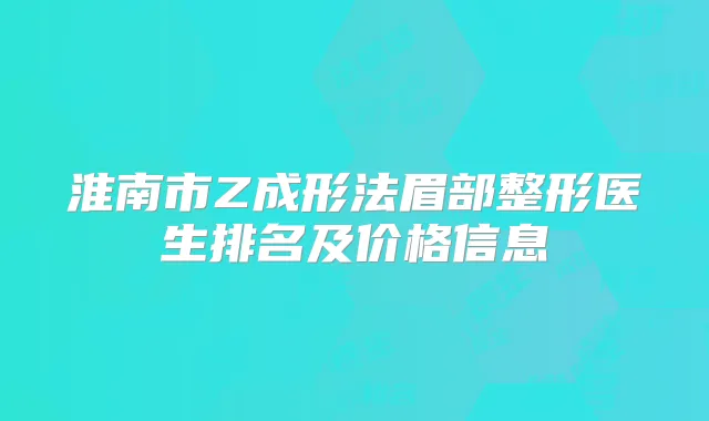 淮南市Z成形法眉部整形医生排名及价格信息