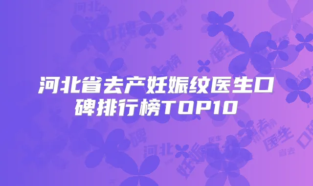 河北省去产妊娠纹医生口碑排行榜TOP10