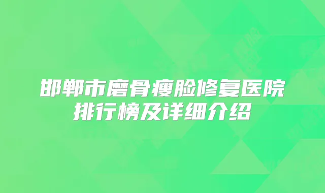 邯郸市磨骨瘦脸修复医院排行榜及详细介绍