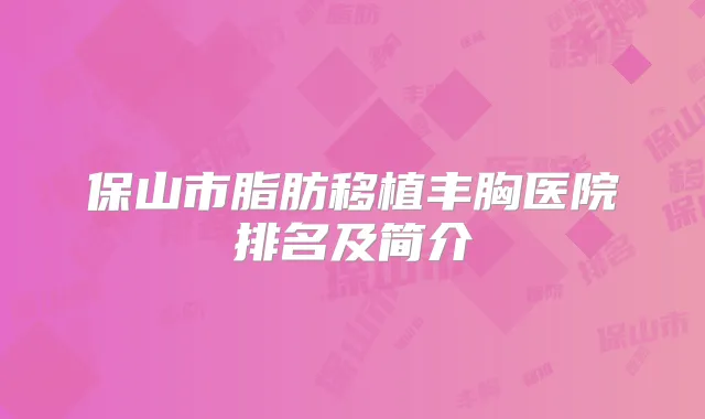 保山市脂肪移植丰胸医院排名及简介