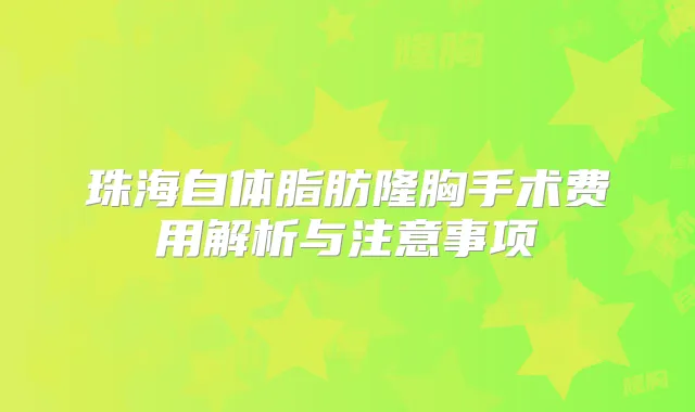 珠海自体脂肪隆胸手术费用解析与注意事项