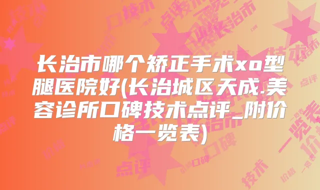 长治市哪个矫正手术xo型腿医院好(长治城区天成.美容诊所口碑技术点评_附价格一览表)