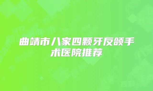 曲靖市八家四颗牙反颌手术医院推荐