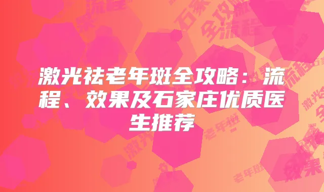 激光祛老年斑全攻略:流程、效果及石家庄优质医生推荐