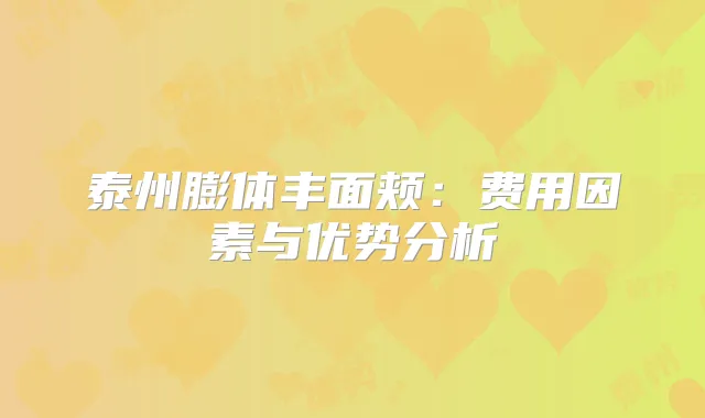 泰州膨体丰面颊:费用因素与优势分析